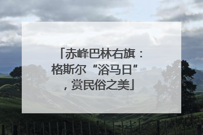 赤峰巴林右旗：格斯尔“浴马日”，赏民俗之美