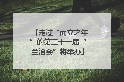 走过“而立之年”的第三十一届“兰洽会”将举办