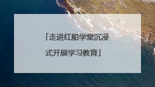 走进红船学堂沉浸式开展学习教育