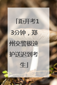 距开考13分钟，郑州交警极速护送迟到考生