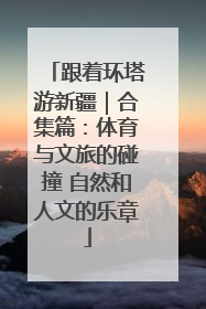跟着环塔游新疆｜合集篇：体育与文旅的碰撞 自然和人文的乐章