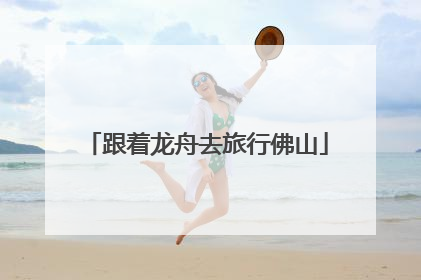跟着龙舟去旅行佛山
