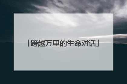 跨越万里的生命对话