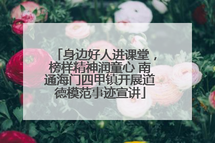 身边好人进课堂，榜样精神润童心 南通海门四甲镇开展道德模范事迹宣讲