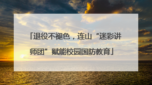 退役不褪色，连山“迷彩讲师团”赋能校园国防教育
