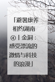 避暑康养 相约湖南④丨金洞：感受漂流的激情与科技的浪漫