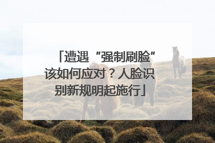 遭遇“强制刷脸”该如何应对？人脸识别新规明起施行