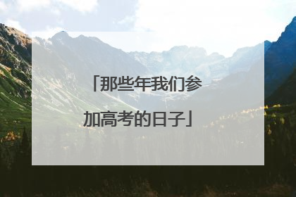 那些年我们参加高考的日子