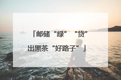 邮储“绿”“贷”出黑茶“好路子”