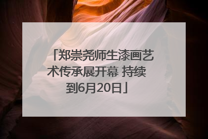 郑崇尧师生漆画艺术传承展开幕 持续到6月20日