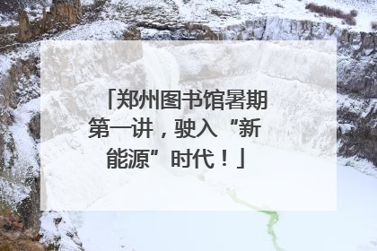 郑州图书馆暑期第一讲，驶入“新能源”时代！