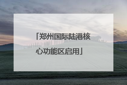 郑州国际陆港核心功能区启用