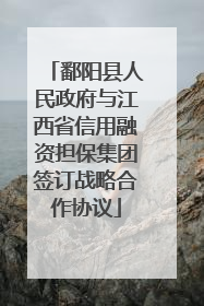 鄱阳县人民政府与江西省信用融资担保集团签订战略合作协议