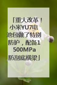 重大改革！小米YU7电池包做了特别防护，配备1500MPa防刮底横梁