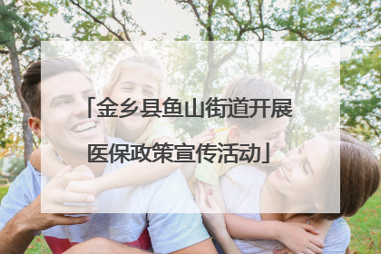 金乡县鱼山街道开展医保政策宣传活动