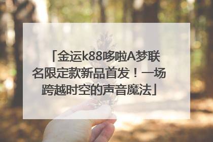 金运k88哆啦A梦联名限定款新品首发！一场跨越时空的声音魔法