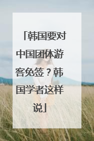 韩国要对中国团体游客免签？韩国学者这样说