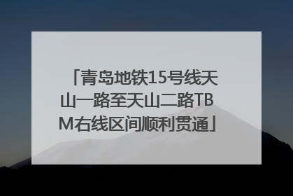 青岛地铁15号线天山一路至天山二路TBM右线区间顺利贯通