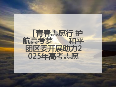青春志愿行 护航高考梦——和平团区委开展助力2025年高考志愿服务活动