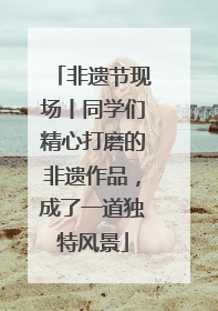 非遗节现场丨同学们精心打磨的非遗作品，成了一道独特风景