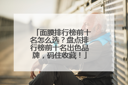面膜排行榜前十名怎么选？盘点排行榜前十名出色品牌，码住收藏！