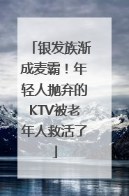 银发族渐成麦霸！年轻人抛弃的KTV被老年人救活了
