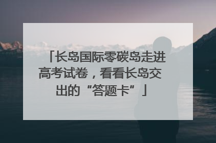 长岛国际零碳岛走进高考试卷，看看长岛交出的“答题卡”