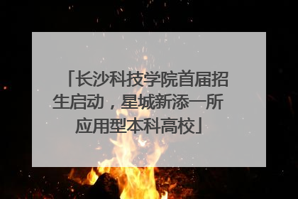 长沙科技学院首届招生启动，星城新添一所应用型本科高校