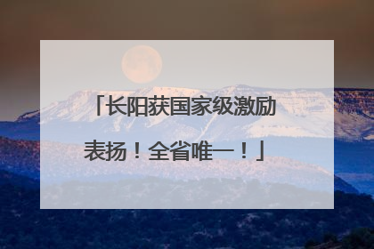 长阳获国家级激励表扬！全省唯一！