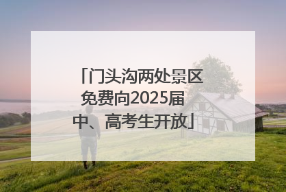 门头沟两处景区免费向2025届中、高考生开放