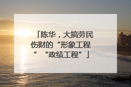 陈华，大搞劳民伤财的“形象工程”“政绩工程”