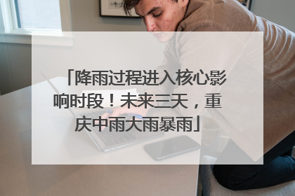降雨过程进入核心影响时段！未来三天，重庆中雨大雨暴雨