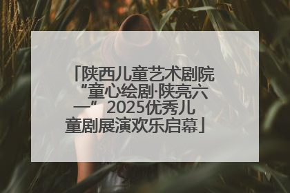 陕西儿童艺术剧院“童心绘剧·陕亮六一”2025优秀儿童剧展演欢乐启幕