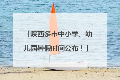 陕西多市中小学、幼儿园暑假时间公布！
