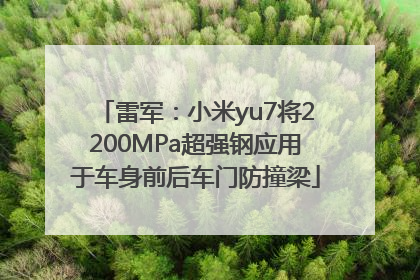 雷军：小米yu7将2200MPa超强钢应用于车身前后车门防撞梁