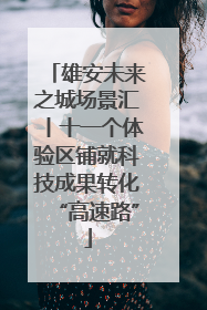 雄安未来之城场景汇丨十一个体验区铺就科技成果转化“高速路”