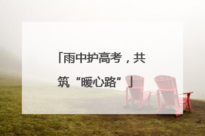 雨中护高考，共筑“暖心路”