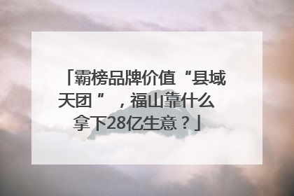霸榜品牌价值“县域天团 ”，福山靠什么拿下28亿生意？