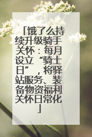 饿了么持续升级骑手关怀：每月设立“骑士日”，将驿站服务、装备物资福利关怀日常化
