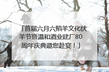 首届六月六羵羊文化伏羊节暨温和酒业建厂80周年庆典邀您赴宴！