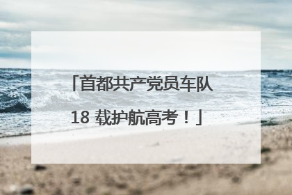 首都共产党员车队 18 载护航高考！