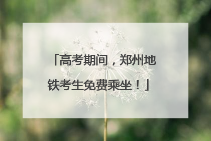 高考期间，郑州地铁考生免费乘坐！
