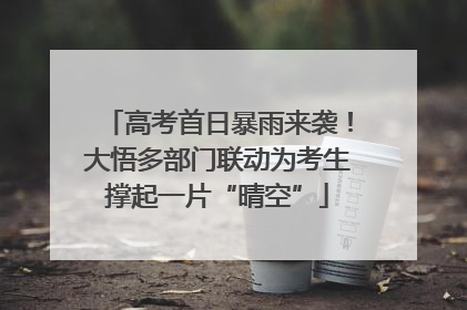 高考首日暴雨来袭！大悟多部门联动为考生撑起一片“晴空”
