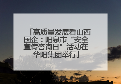 高质量发展看山西国企：阳泉市“安全宣传咨询日”活动在华阳集团举行