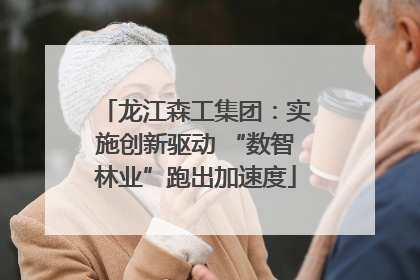 龙江森工集团：实施创新驱动 “数智林业”跑出加速度