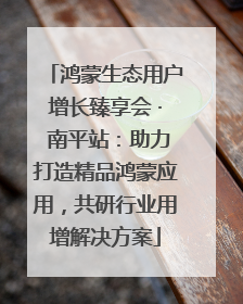鸿蒙生态用户增长臻享会 · 南平站：助力打造精品鸿蒙应用，共研行业用增解决方案