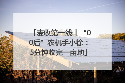 麦收第一线丨“00后”农机手小徐：5分钟收完一亩地