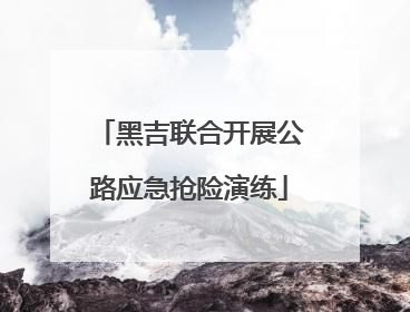 黑吉联合开展公路应急抢险演练