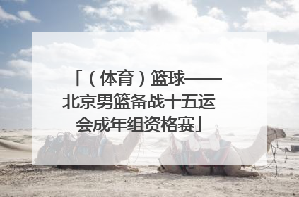 （体育）篮球——北京男篮备战十五运会成年组资格赛