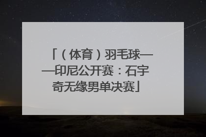 （体育）羽毛球——印尼公开赛：石宇奇无缘男单决赛